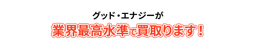 グッド・エナジーが業界最高水準で買取ります！