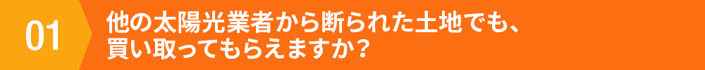 他の太陽光業者から断られた土地でも、買い取ってもらえますか？