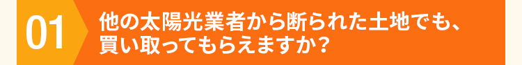 他の太陽光業者から断られた土地でも、買い取ってもらえますか？