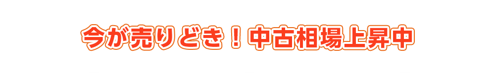 今が売りどき！中古相場上昇中