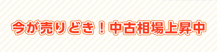 今が売りどき！中古相場上昇中