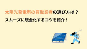 太陽光発電所の買取業者の選び方は？高価買取のコツも3つ解説！