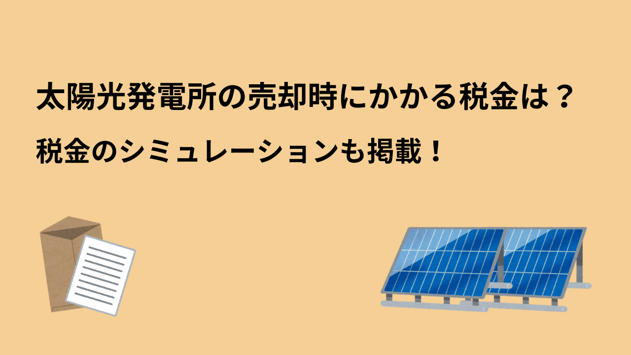 太陽光発電所の売却でかかる税金は？売却に有利なタイミングも解説！