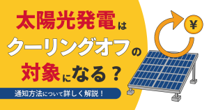 太陽光発電は期間が過ぎてもクーリングオフできる？やり方や対処法を解説！