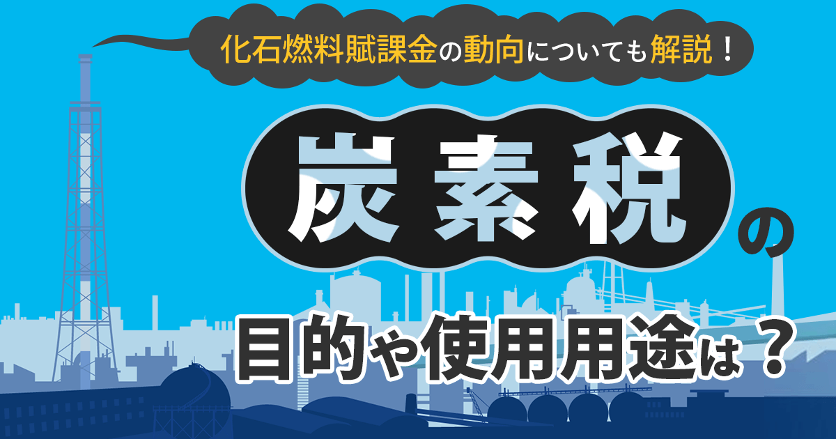 炭素税は日本でいつから導入されている？負担者や導入された理由を解説！