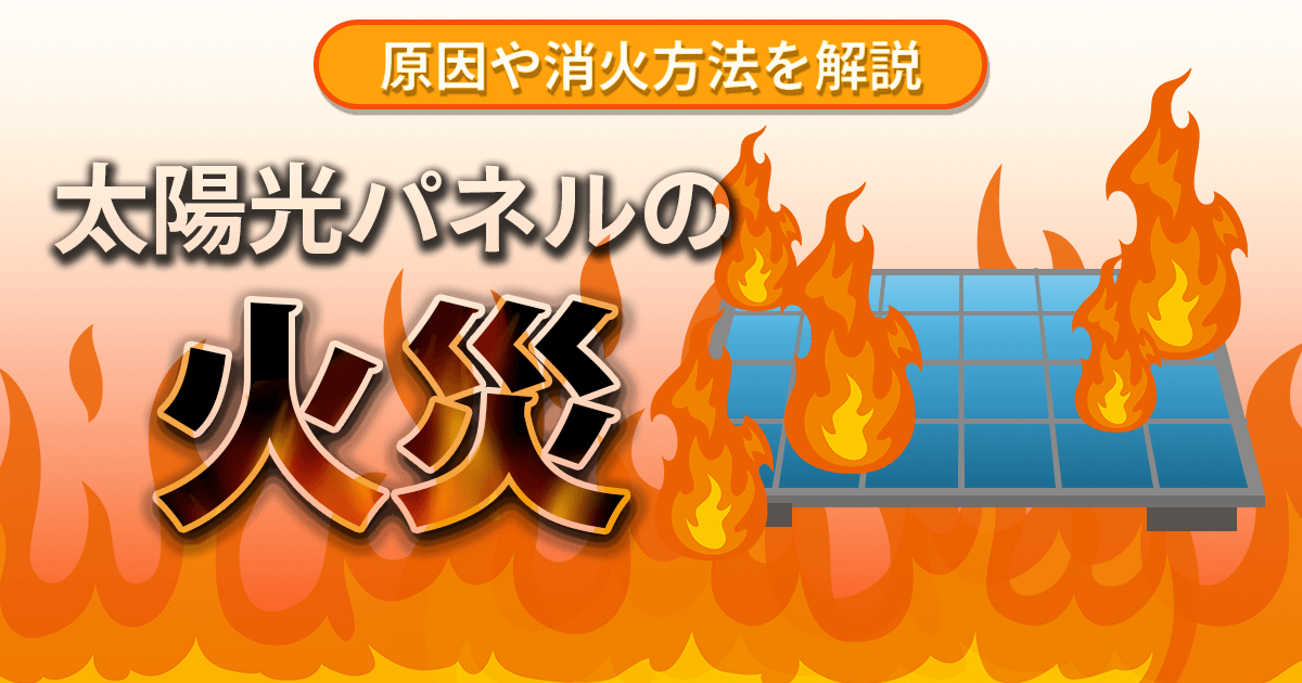 ソーラーパネルの火災問題の原因は？消火方法や火災を防ぐ方法を解説