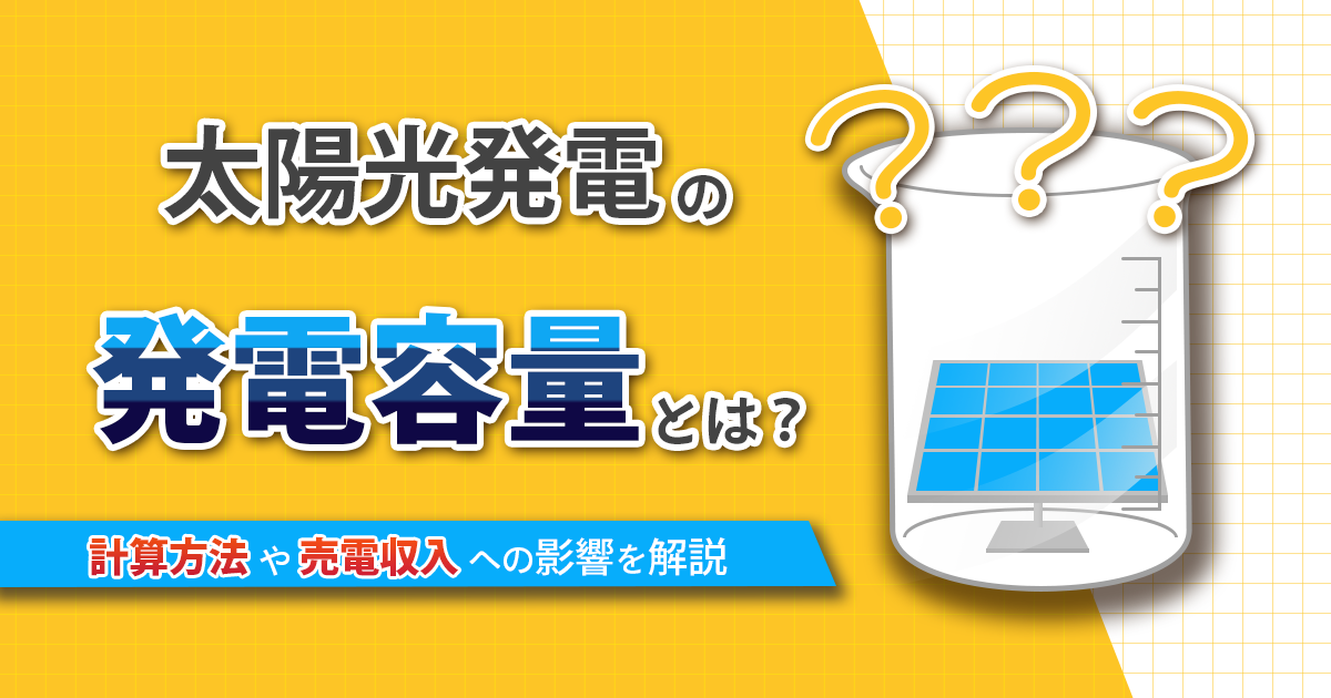 太陽光発電の発電容量の意味は？売電収入や発電量との違いも解説