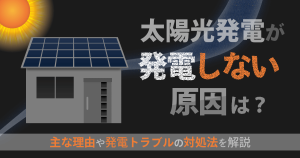 太陽光発電が発電しない原因は？5つの対処法や故障を放置するデメリットを解説
