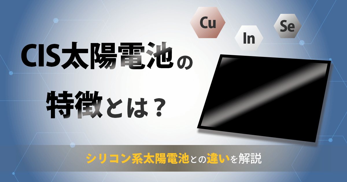 CIS太陽電池の特徴やデメリットは？シリコン太陽電池との違いを比較