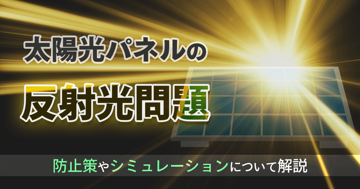 太陽光パネルの反射光問題とは？事例や具体的な対処法を解説