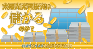 太陽光発電投資のメリットデメリットは？実際に収益化できるのかを徹底解説