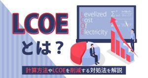 LCOEとは？計算方法や太陽光発電への活用方法をわかりやすく解説