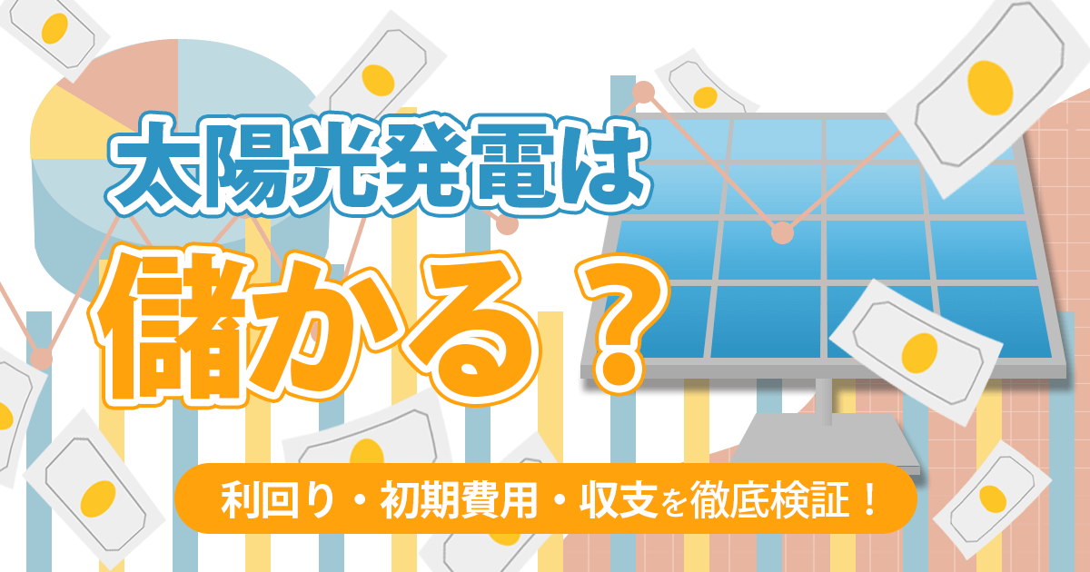 太陽光発電は儲かる？利回り・初期費用・収支を徹底検証！