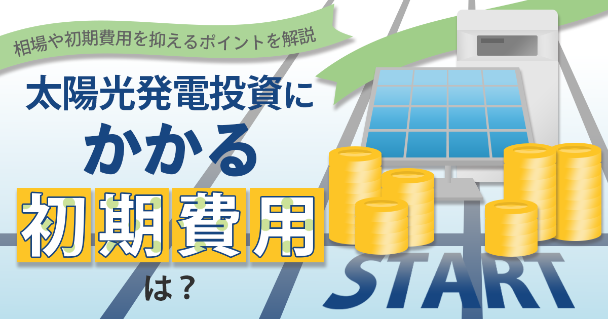 太陽光発電投資の初期費用はいくら?初期費用を抑えるポイントや注意点を解説