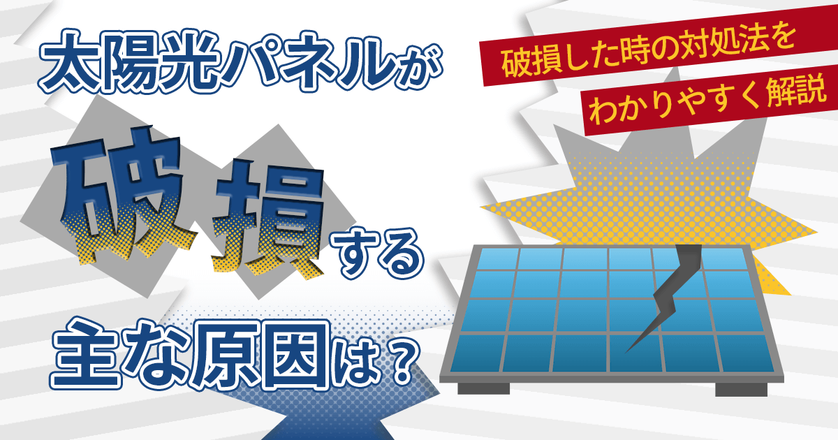 太陽光パネルが破損する主な理由は?破損時の対処法や放置するリスクを解説