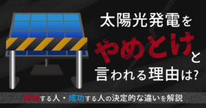 太陽光発電をやめとけと言われる理由は？後悔する人・成功する人の決定的な違いを解説