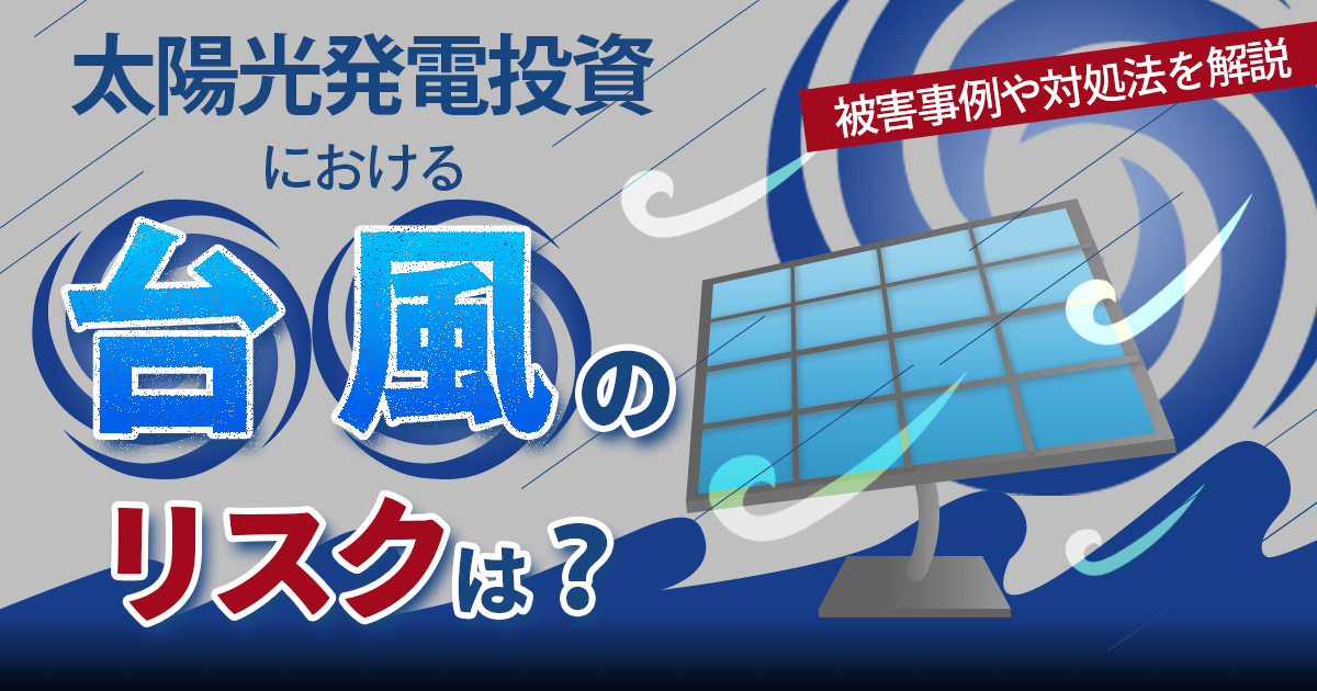 太陽光発電投資における台風のリスクは?被害事例や対処法をわかりやすく解説