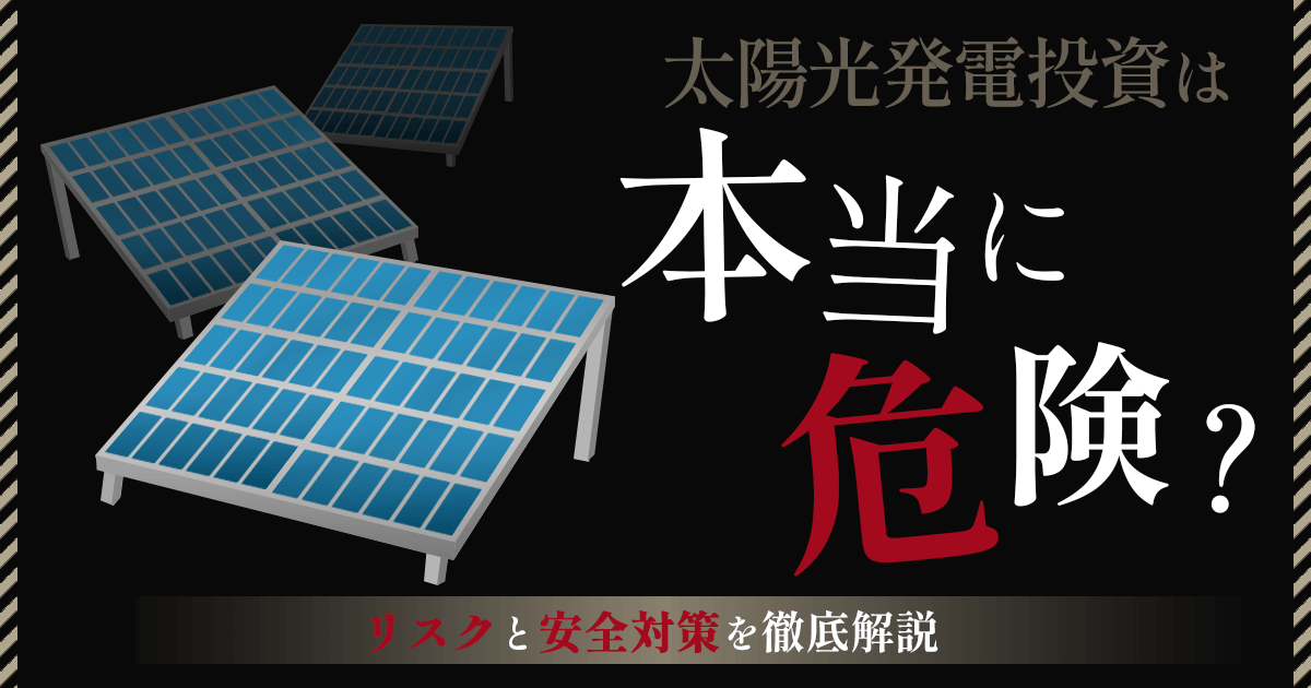 太陽光発電投資は本当に危険？リスクと安全対策をわかりやすく解説