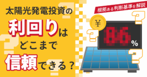 太陽光発電投資の利回りはどこまで信頼できる？根拠ある判断基準を解説