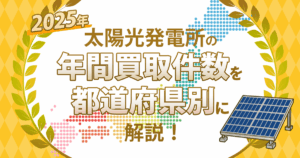 【2025年】太陽光発電所の年間買取件数を都道府県別に解説！