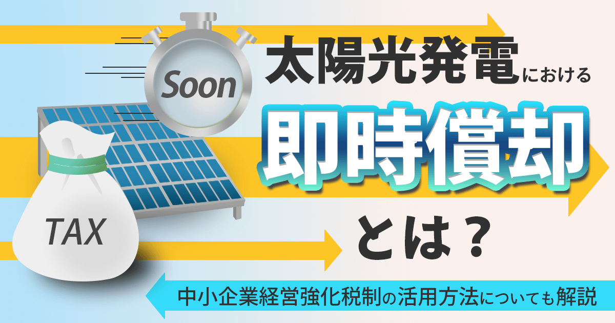太陽光発電における即時償却とは？中小企業経営強化税制の活用方法についても解説