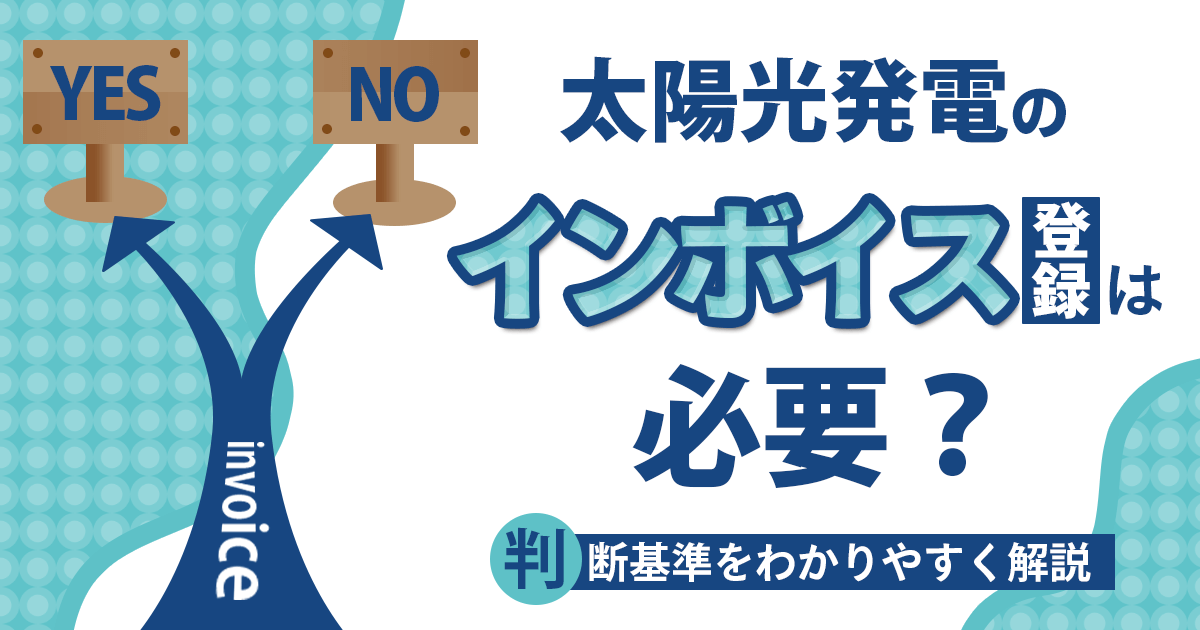 太陽光発電のインボイス登録は必要？判断基準をわかりやすく解説